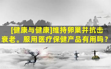 [健康与健康]维持卵巢并抗击衰老。服用医疗保健产品有用吗？